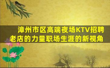 漳州市区高端夜场KTV招聘老店的力量职场生涯的新视角