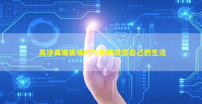 高埗高端夜场KTV招聘改变自己的生活